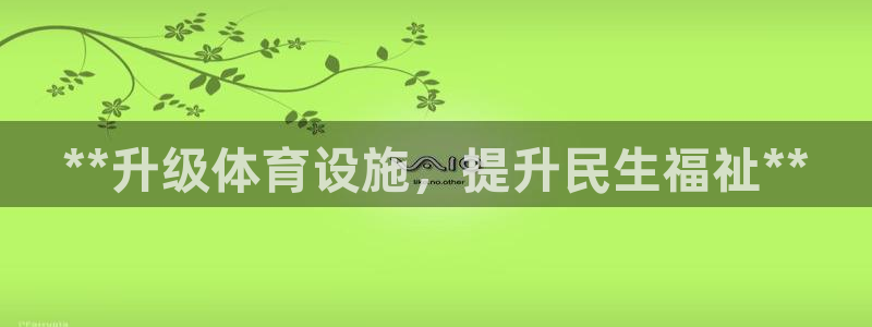 意昂3五金厂：**升级体育设施，提升民生福祉**
