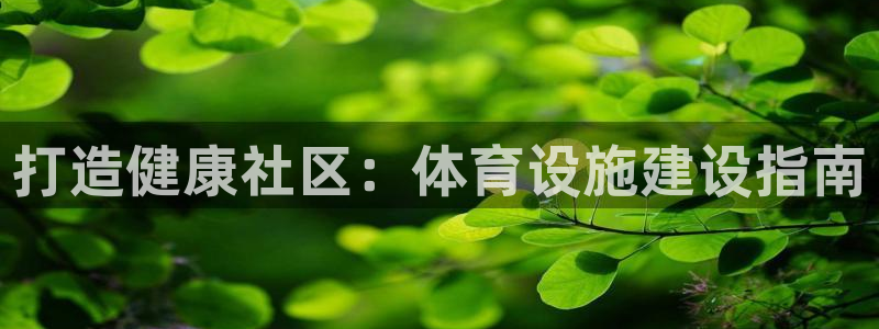 意昂集团官网：打造健康社区：体育设施建设指南