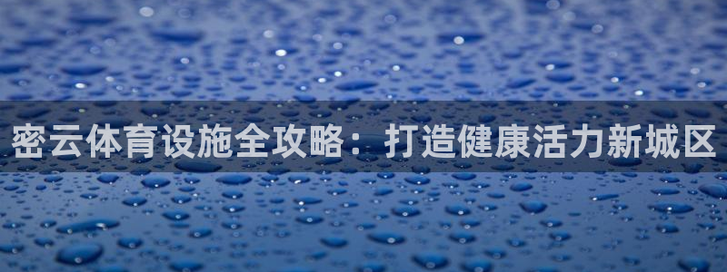 意昂平台体育：密云体育设施全攻略：打造健康活力新城区
