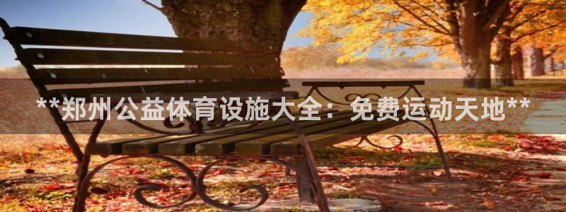 意昂3集团E.ON：**郑州公益体育设施大全：免费运