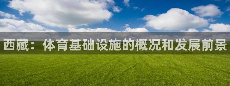 意昂3集团简介：西藏：体育基础设施的概况和发展前景