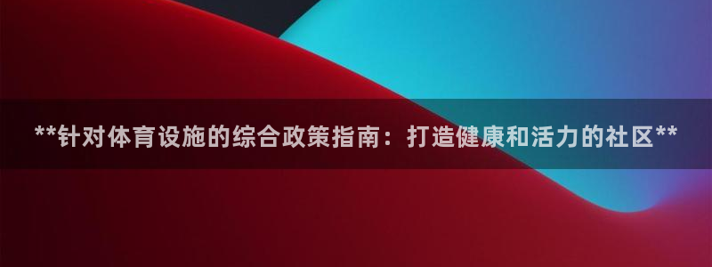 意昂体育3招商电话号码：**针对体育设施的综合政策指