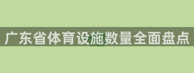 意昂3娱乐代理怎么样：广东省体育设施数量全面盘点