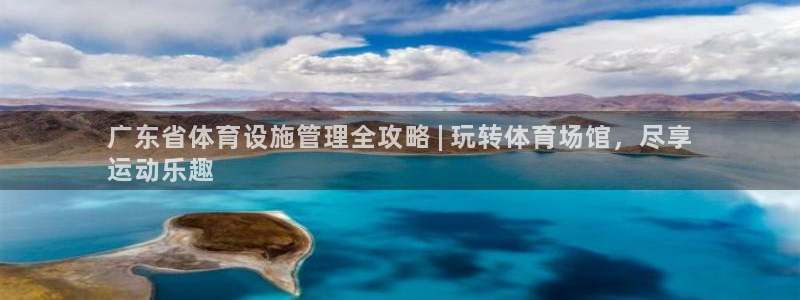 意昂体育3是干嘛的公司：广东省体育设施管理全攻略 |