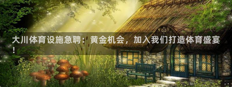 意昂3集团：大川体育设施急聘：黄金机会，加入我们打造