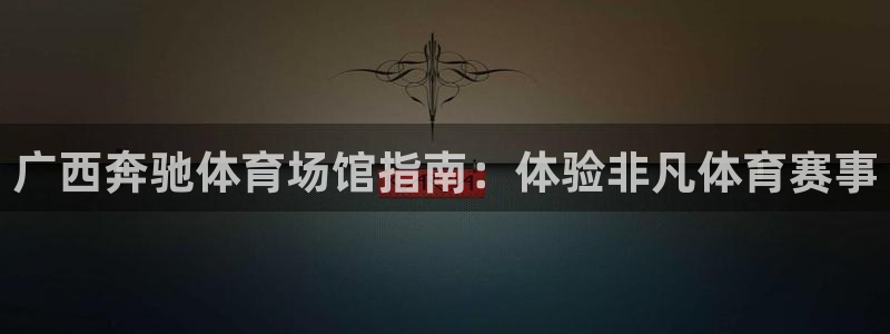 意昂体育3平台是正规平台吗知乎：广西奔驰体育场馆指南
