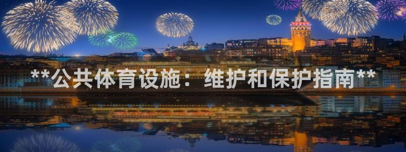 意昂体育3平台注册要钱吗是真的吗：**公共体育设施：