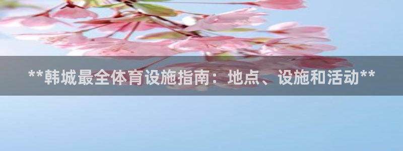 意昂体育3平台：**韩城最全体育设施指南：地点、设施
