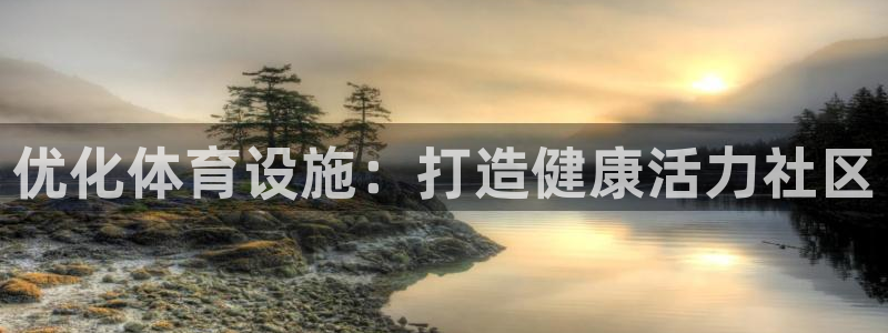 意昂3娱乐网站：优化体育设施：打造健康活力社区