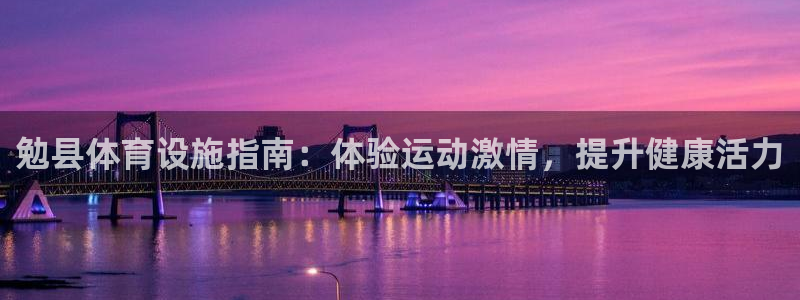 意昂3官方：勉县体育设施指南：体验运动激情，提升健康