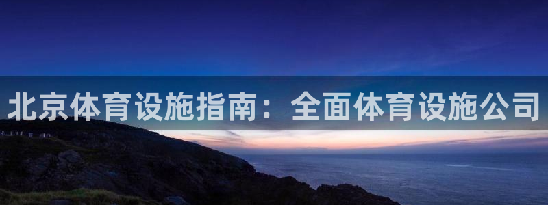 意昂3娱乐是那个系列的台子：北京体育设施指南：全面体