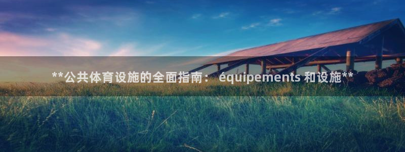 意昂体育3招商电话是多少啊：**公共体育设施的全面指