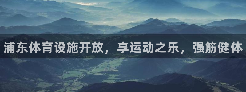 意昂体育3官方客服电话：浦东体育设施开放，享运动之乐