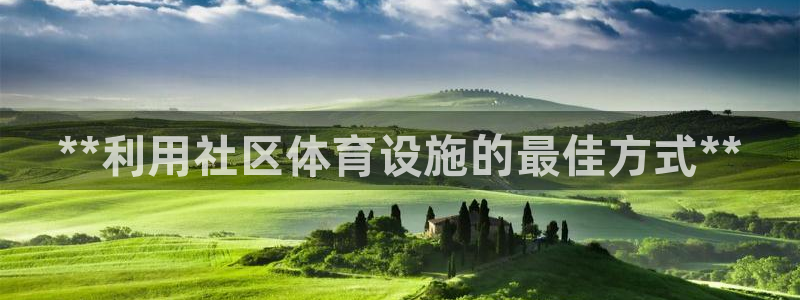 意昂体育3招商电话是多少：**利用社区体育设施的最佳