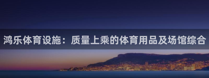 意昂3集团官网网址：鸿乐体育设施：质量上乘的体育用品