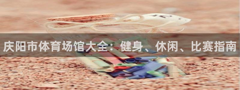 意昂3集团：庆阳市体育场馆大全：健身、休闲、比赛指南