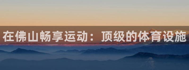 意昂体育3招商电话地址是多少：在佛山畅享运动：顶级的