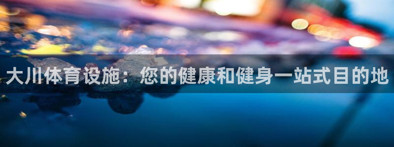 意昂3科技：大川体育设施：您的健康和健身一站式目的地