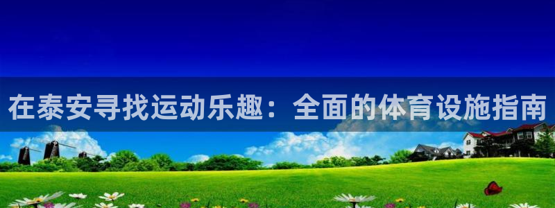 意昂体育3平台是正规平台吗：在泰安寻找运动乐趣：全面的体育设