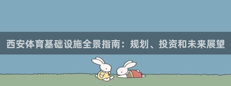 意昂3娱乐代理怎么样：西安体育基础设施全景指南：规划