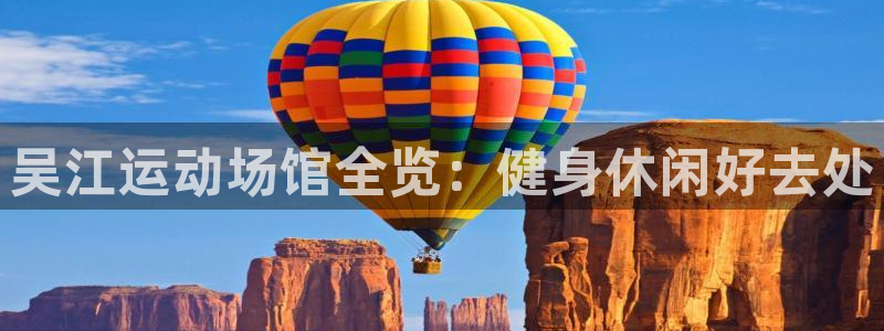 意昂体育3软件：吴江运动场馆全览：健身休闲好去处