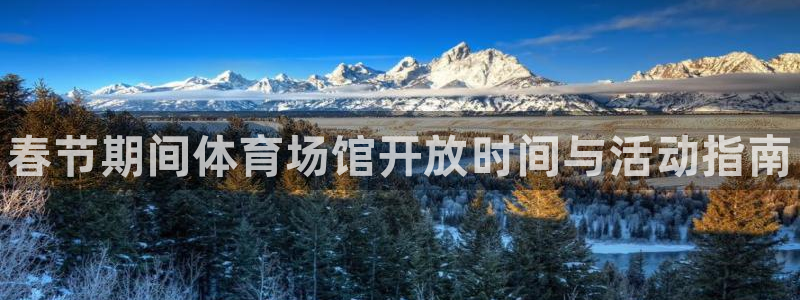 意昂集团官网：春节期间体育场馆开放时间与活动指南