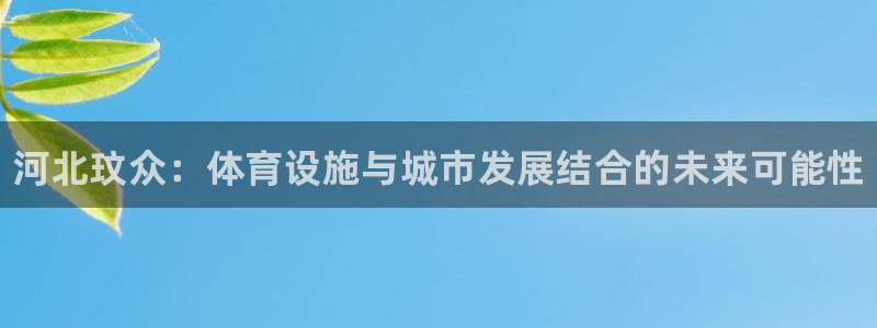 意昂3娱乐下载：河北玟众：体育设施与城市发展结合的未