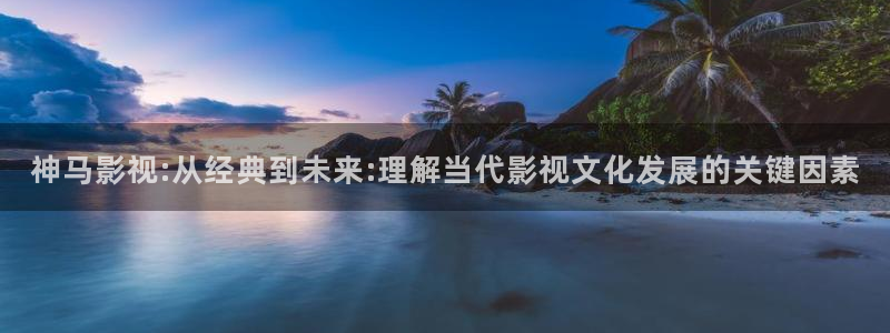 天狼影院免费观看电视剧：神马影视:从经典到未来:理解当代影视文化发展的关键因素